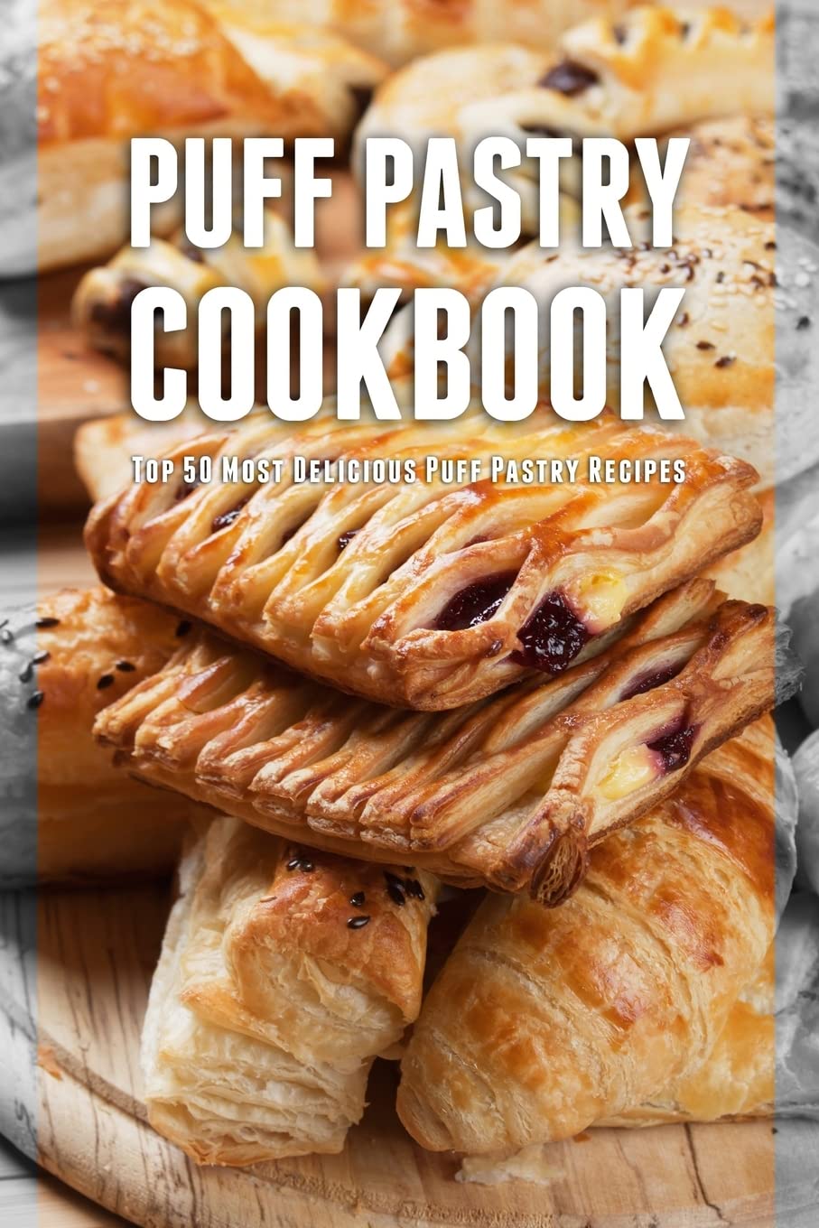 Puff Pastry Cookbook: Top 50 Most Delicious Puff Pastry Recipes Cooking & Enjoying
