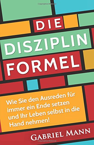 Die Disziplin-Formel: Wie Sie den Ausreden für immer ein Ende setzen und Ihr Leben selbst in die Hand nehmen! Lifestyle