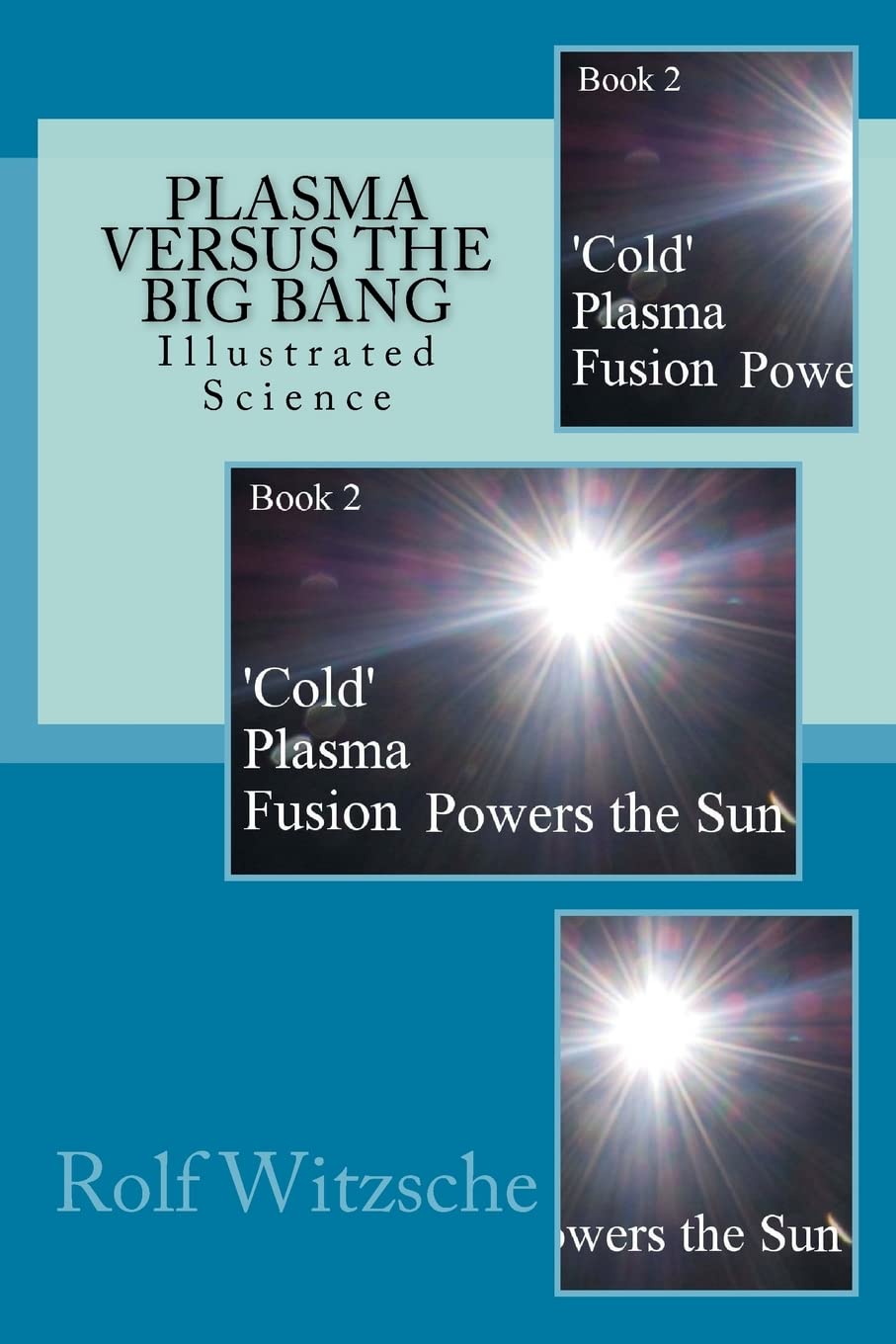 Plasma Versus the Big Bang: Illustrated Science ('Cold’ Plasma Fusion Powers the Sun, Band 2) Books