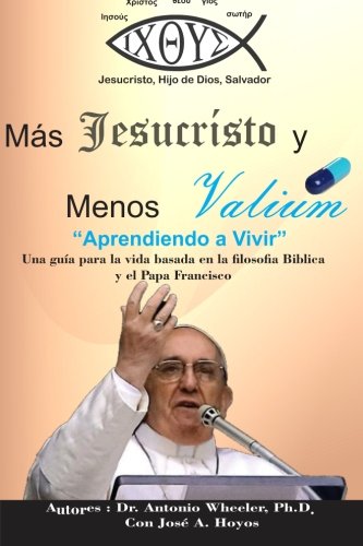 Mas Jesucristo y menos Valium: Aprendiendo a vivir Una guia para la vida basada en la filosofia Biblica y el Papa Francisco Self-help