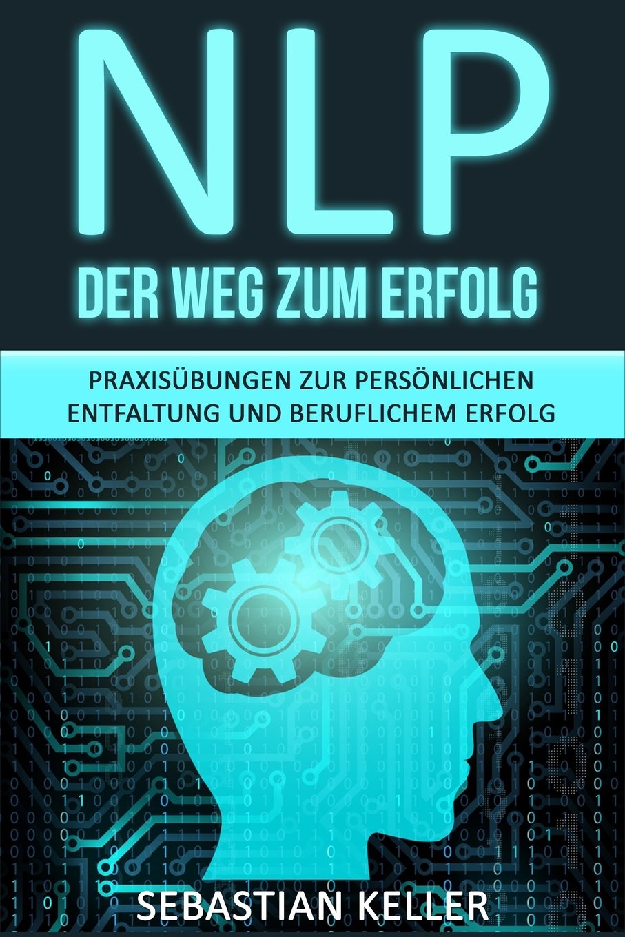 NLP - Der Weg zum Erfolg: Praxisübungen zur persönlichen Entfaltung und beruflichem Erfolg - Wie Sie durch Neurolinguistisches Programmieren Ihr Selbstbewusstsein stärken und zur Führungskraft werden Lifestyle