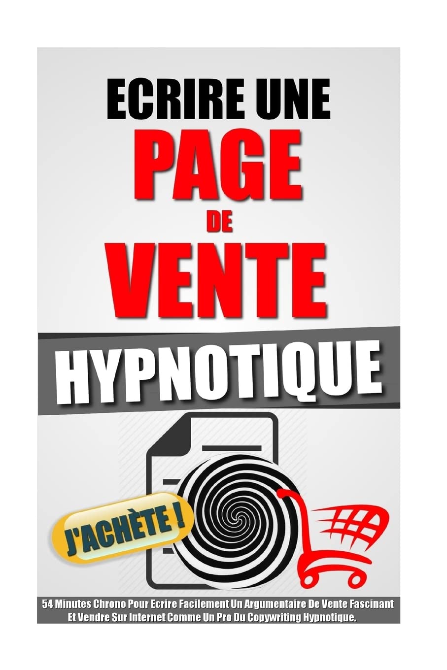 Ecrire Une Page De Vente Hypnotique: 54 Minutes Chrono Pour Ecrire Facilement Un Argumentaire De Vente Fascinant Et Vendre Sur Internet Comme Un Pro Du Copywriting Hypnotique. Business, Finance & Career