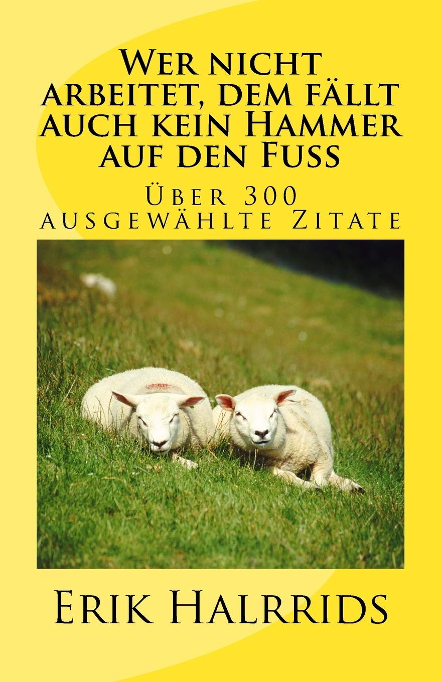 Wer nicht arbeitet, dem fällt auch kein Hammer auf den Fuß: Eine Zitate-Sammlung (Zitate by Erik Halrrids, Band 1) Books