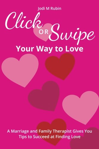 Click or Swipe For Love: A Marriage and Family Therapist Gives You Tips to Succeed at Finding Love Partnership & Love