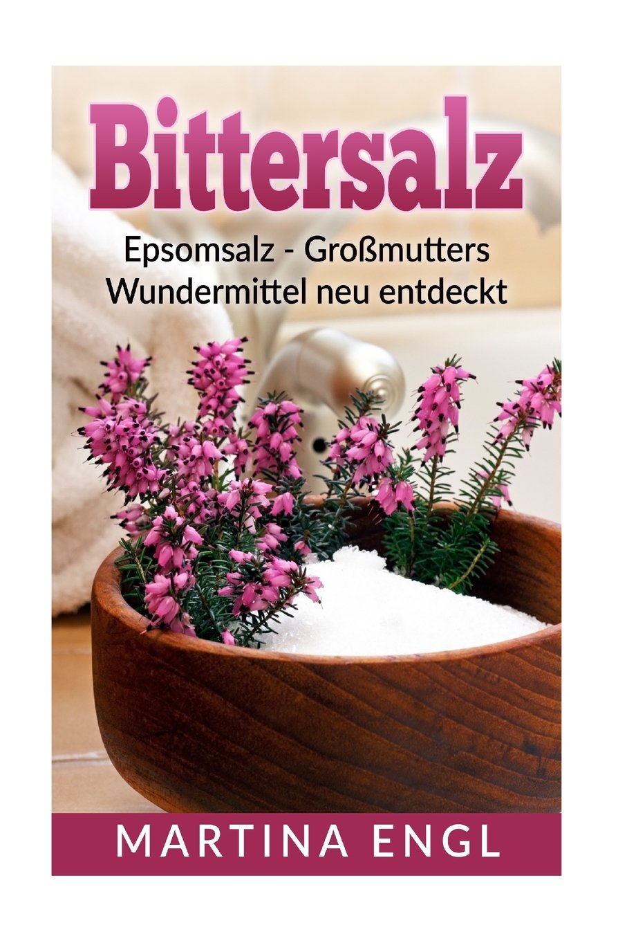 Bittersalz: Epsomsalz - Großmutters Wundermittel neu entdeckt: Wie Du Entzündungen linderst, Deinen Körper entgiftest und Deine Schönheit zum Strahlen bringst Health, Nutrition & Fitness