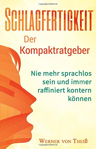 Schlagfertigkeit: Der Kompaktratgeber: Nie mehr sprachlos sein und immer raffiniert kontern können. (Stress, Small Talk, Smalltalk, Rhetorik, ... Schlagfertigkeit, argumentieren, wortgewandt) Self-help