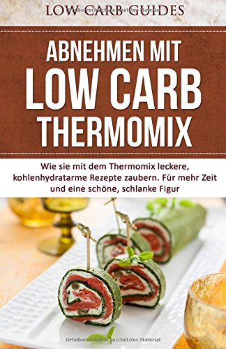 Abnehmen mit Low Carb: Thermomix: Wie sie mit dem Thermomix leckere, kohlenhydratarme Rezepte zaubern. Für mehr Zeit und eine schöne, schlanke Figur. book