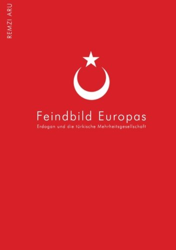 Türkei - Feindbild Europas: Erdogan eint Linke, Gruene, CDU und Pegida. Feindbild und Antithese zum "aufgeklaerten" EU-Europa. Bei tuerkischen ... dem Phaenomen Erdogan auf den Grund gegangen. Politics & History
