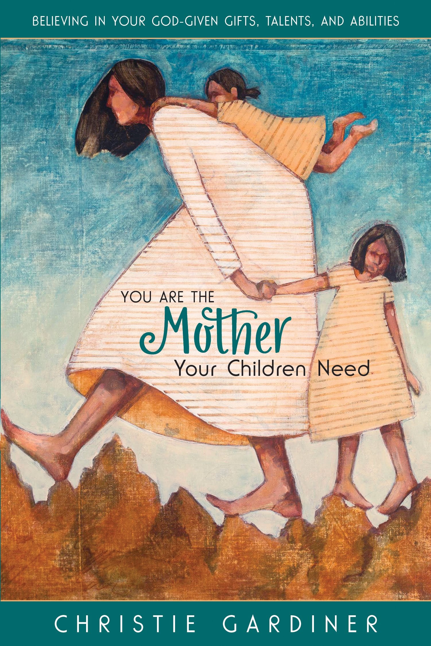 You Are the Mother Your Children Need: Believing in Your God-given, Talents, and Abilities Parents & Children