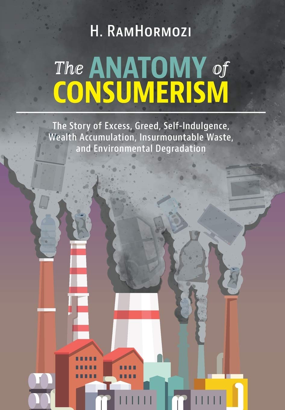 The Anatomy of Consumerism: The Story of Excess, Greed, Self-Indulgence, Wealth Accumulation, Insurmountable Waste, and Environmental Degradation Business, Finance & Career