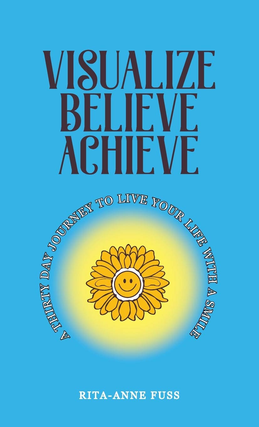 Visualize Believe Achieve: A Thirty Day Journey to Live Your Life With A Smile Business, Finance & Career