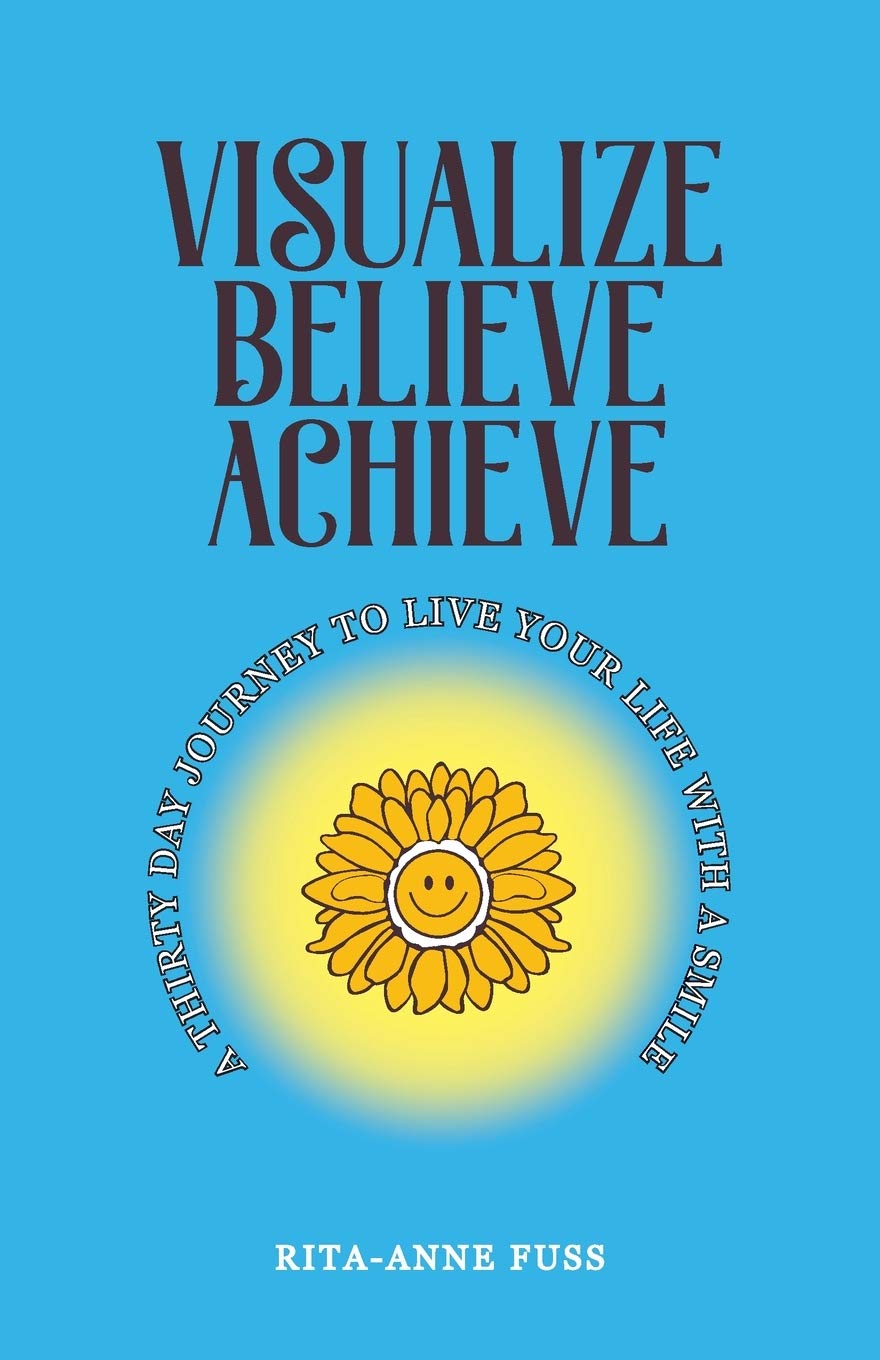 Visualize Believe Achieve: A Thirty Day Journey to Live Your Life With A Smile Business, Finance & Career