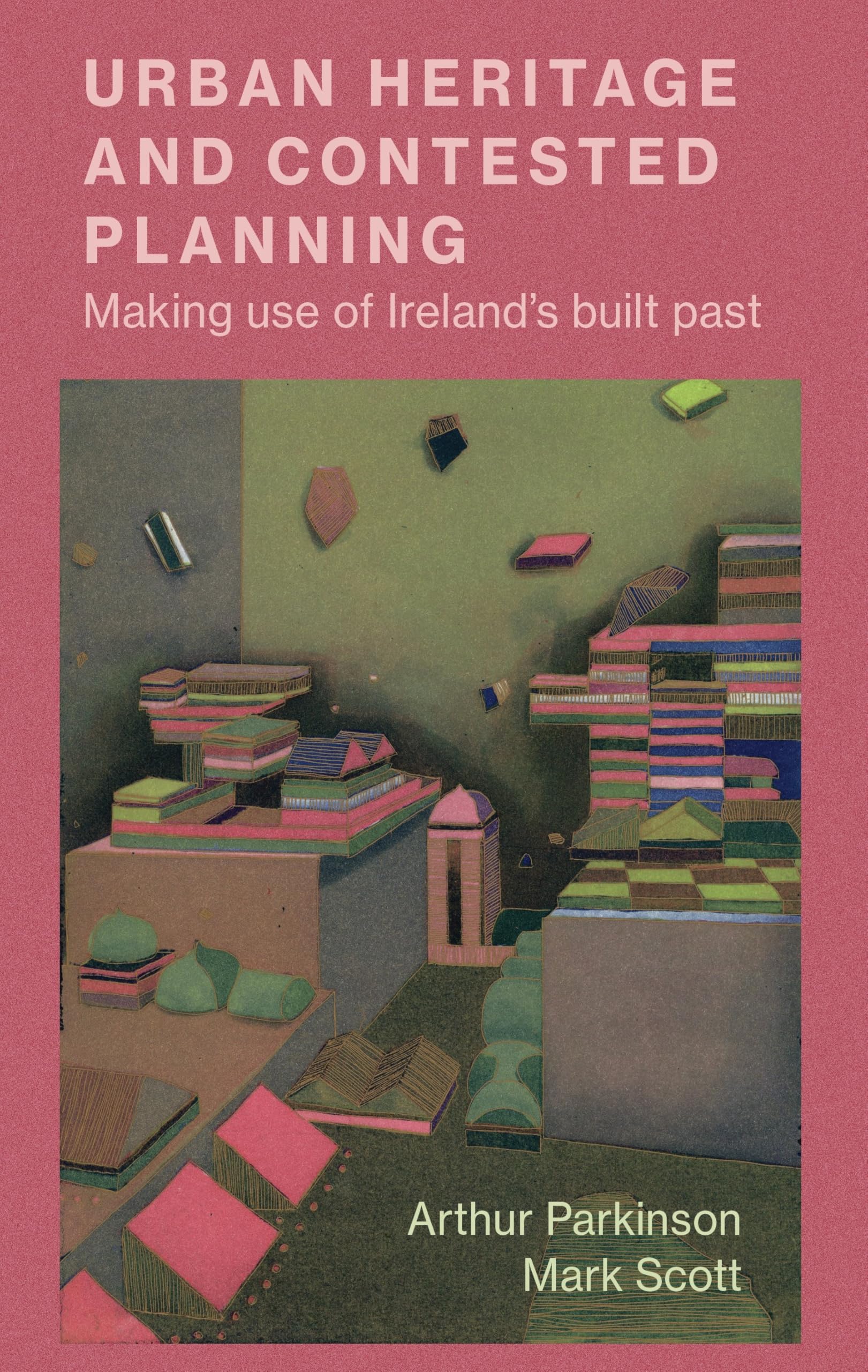 Urban Heritage and Contested Planning: Making Use of Ireland's Built Past (Irish Society) Books