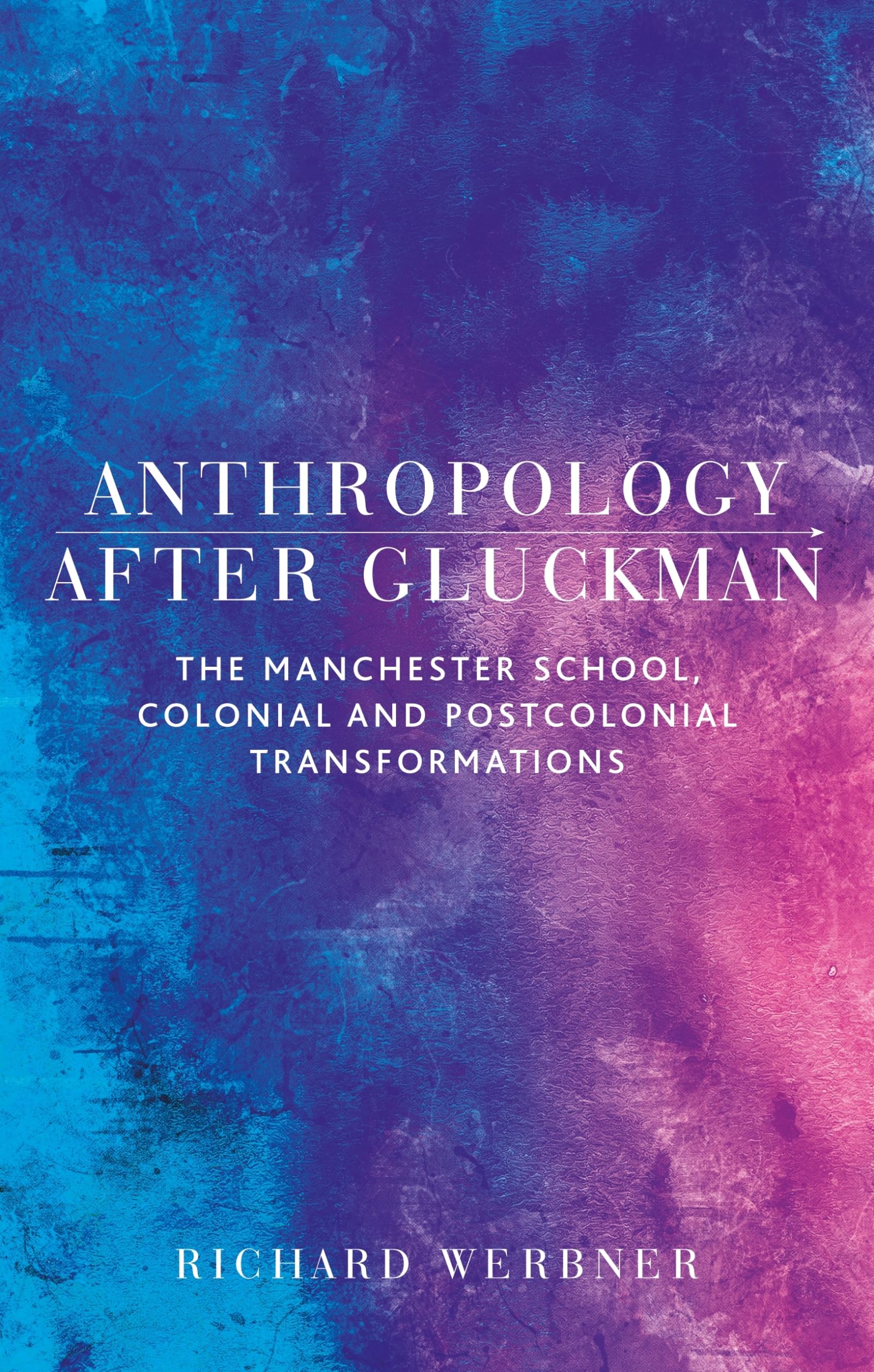 Anthropology after Gluckman: The Manchester School, colonial and postcolonial transformations Law