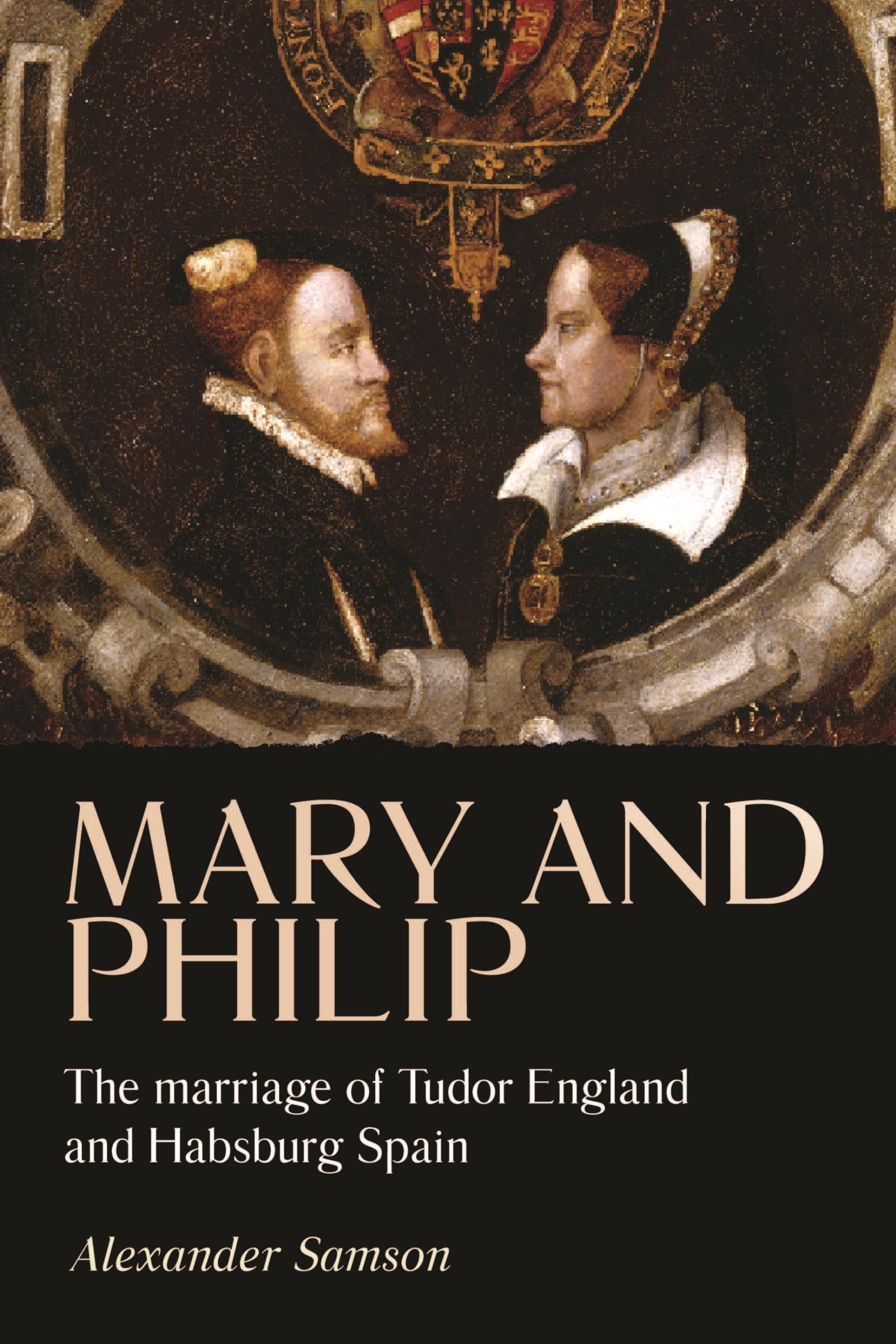 Mary and Philip: The marriage of Tudor England and Habsburg Spain (Studies in Early Modern European History) Politics & History