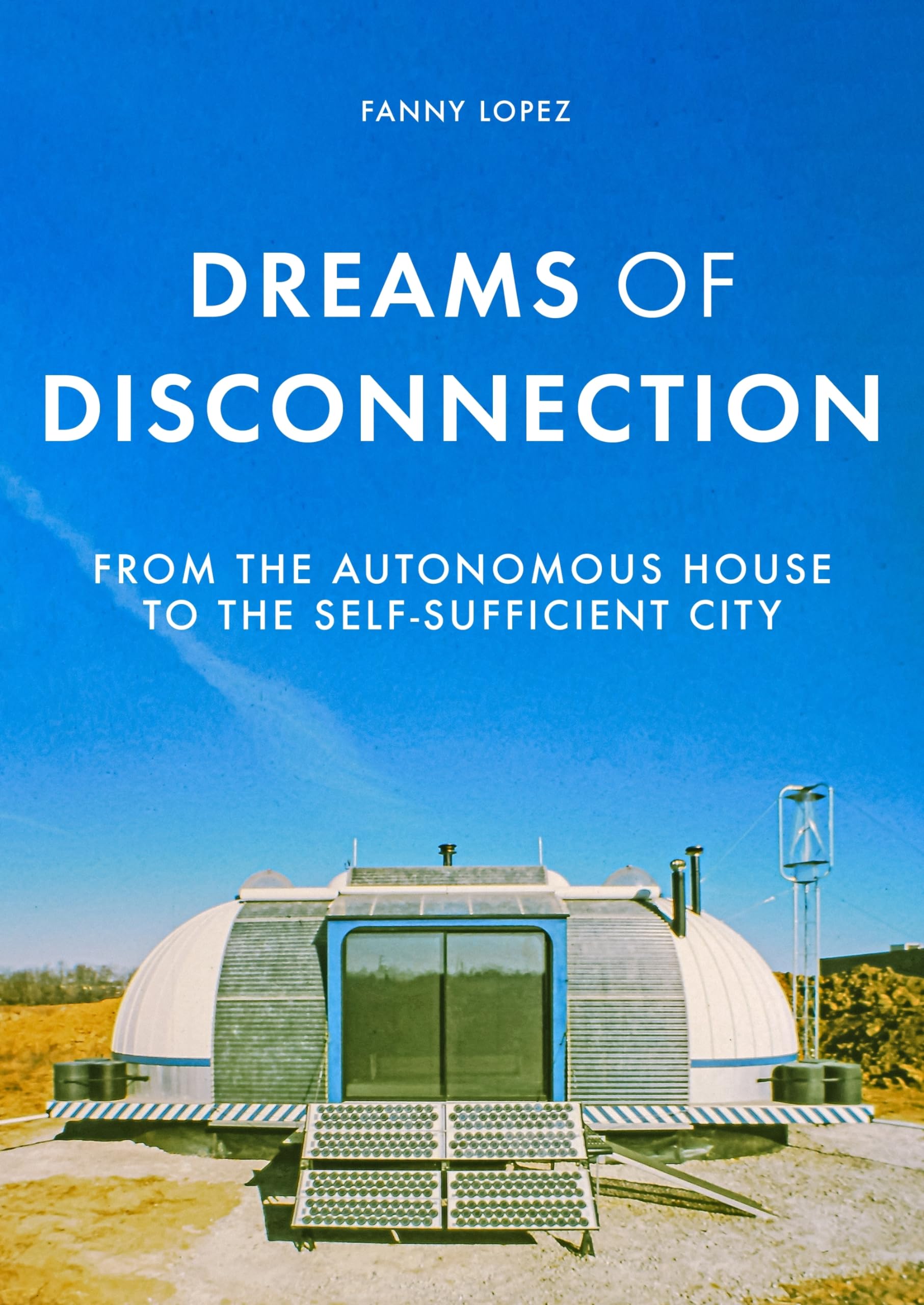 Dreams of Disconnection: From the Autonomous House to the Self-Sufficient City (Manchester University Press) Social Sciences