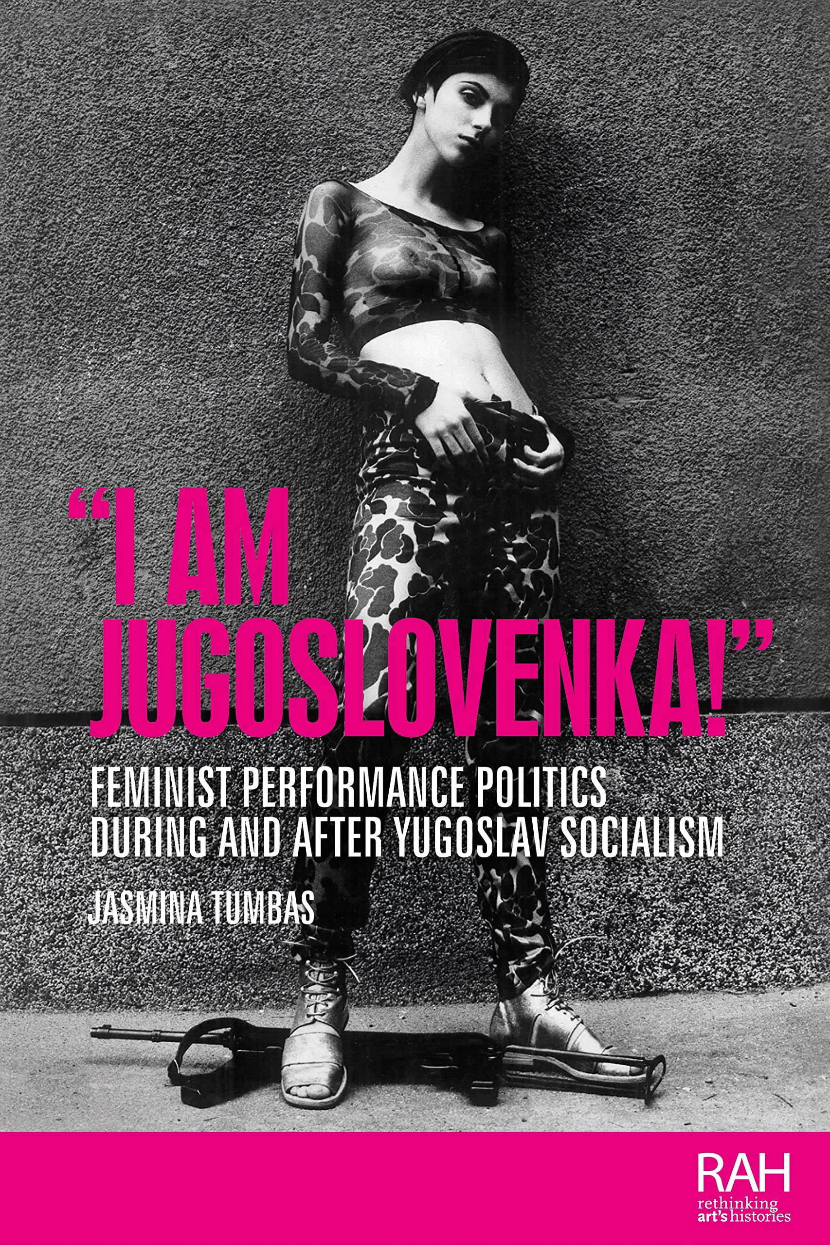 "I am Jugoslovenka!": Feminist performance politics during and after Yugoslav Socialism (Rethinking Art's Histories) Film, Art & Culture