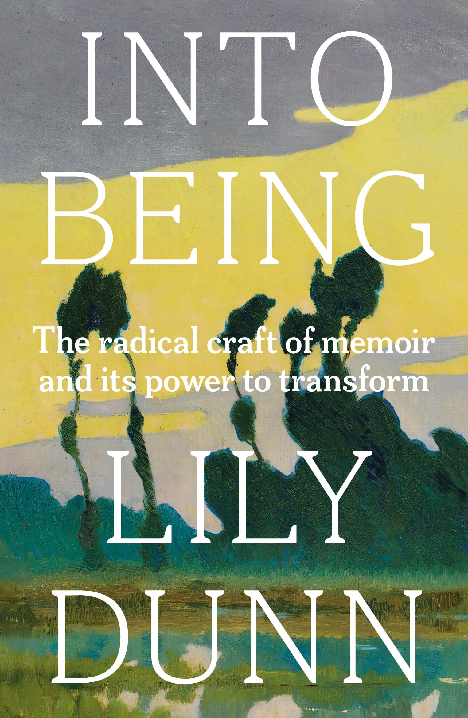 Into Being: The Radical Craft of Memoir and Its Power to Transform Art & Literature