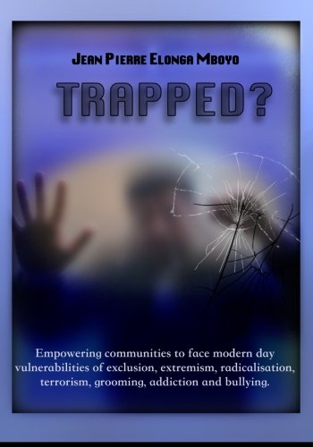 Trapped?: Empowering communities to face modern day vulnerabilities of exclusion, extremism, radicalisation, grooming, addiction and bullying.: ... Terrorism, Grooming, Addiction and Bullying Social Sciences