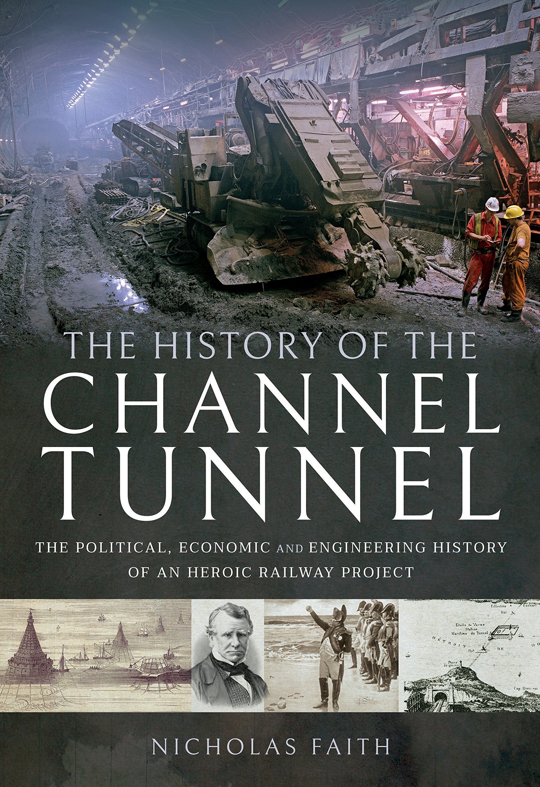 The History of The Channel Tunnel: The Political, Economic and Engineering History of an Heroic Railway Project Business & Technology