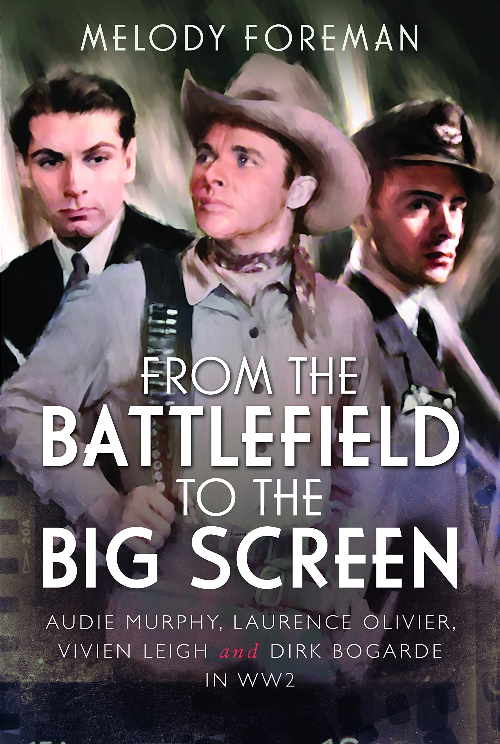 From the Battlefield to the Big Screen: Audie Murphy, Laurence Olivier, Vivien Leigh and Dirk Bogarde in WW2 book