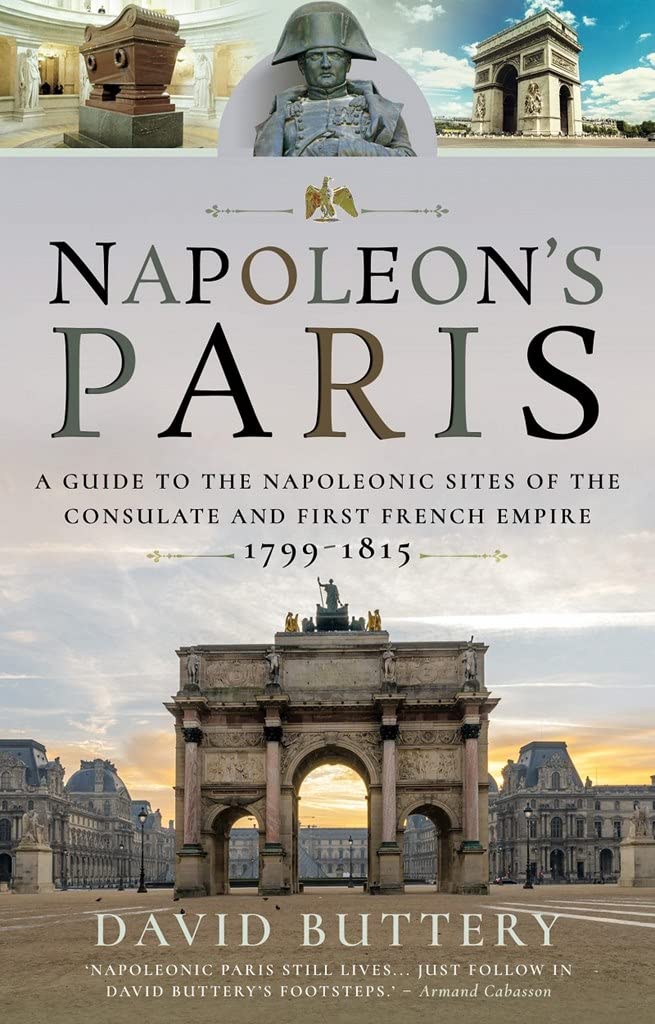 Napoleon's Paris: A Guide to the Napoleonic Sites of the Consulate and First French Empire 1799-1815 Politics & History