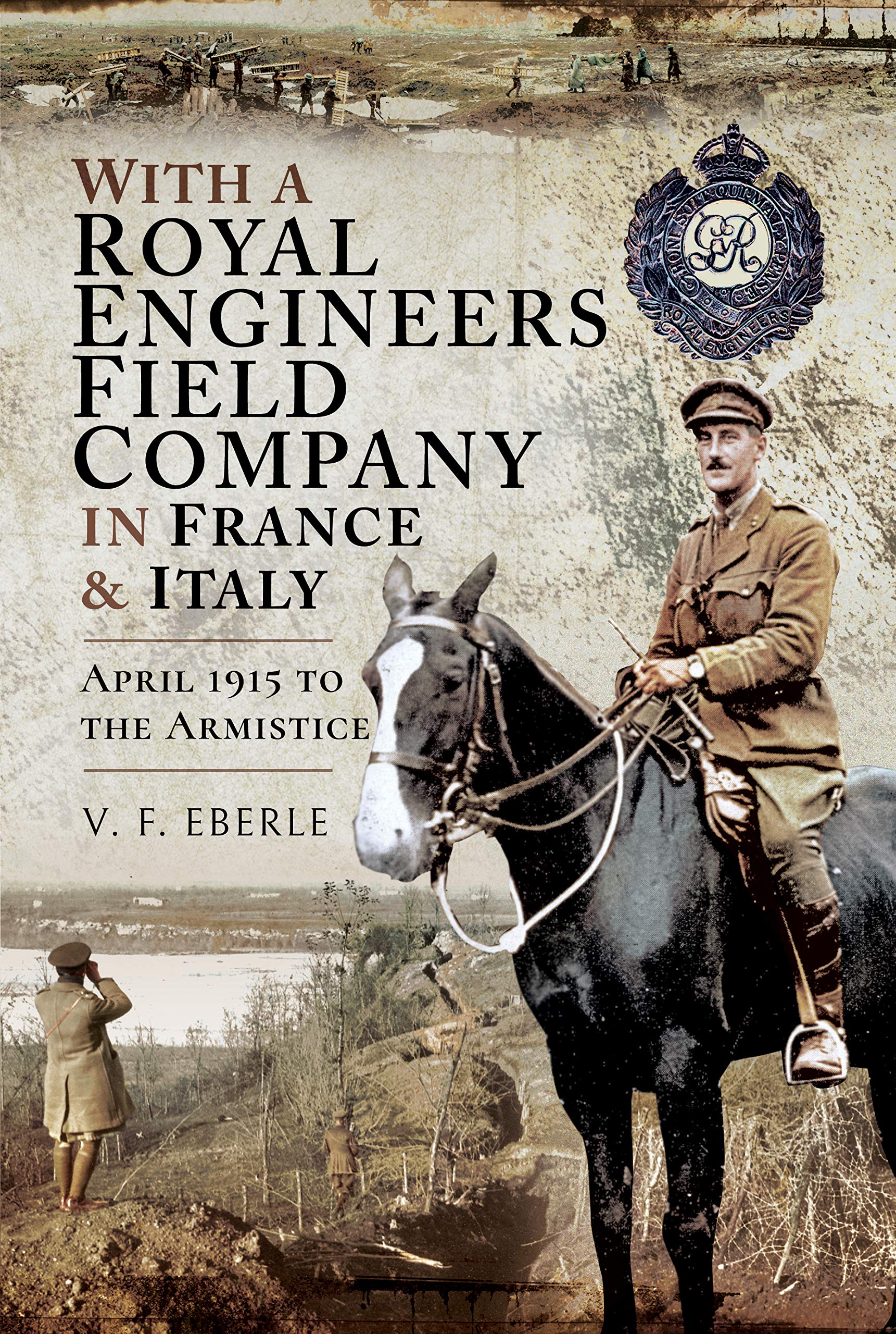 With a Royal Engineers Field Company in France & Italy: April 1915 to the Armistice Politics & History
