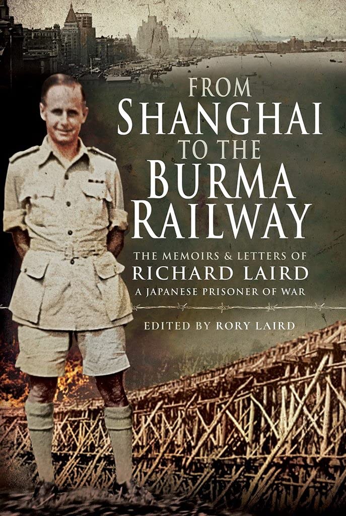 From Shanghai to the Burma Railway: The Memoirs and Letters of Richard Laird, a Japanese Prisoner of War: The Memoirs of a Japanese Prisoner of War Politics & Society Books