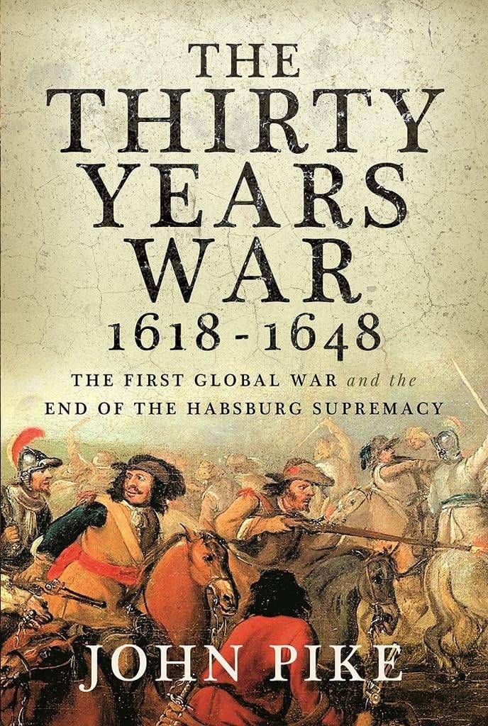 The Thirty Years War, 1618 - 1648: The First Global War and the End of Habsburg Supremacy Politics & History
