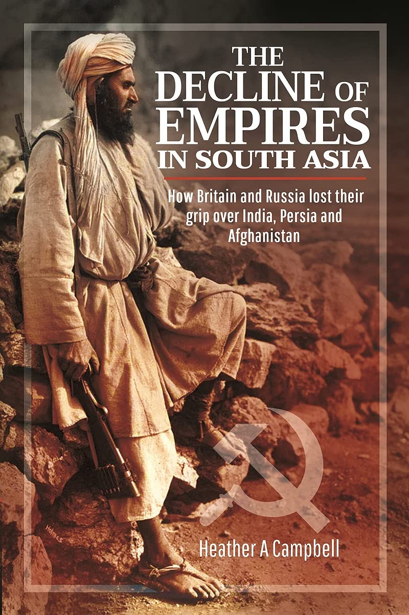The Decline of Empires in South Asia: How Britain and Russia Lost Their Grip over India, Persia and Afghanistan Politics & History