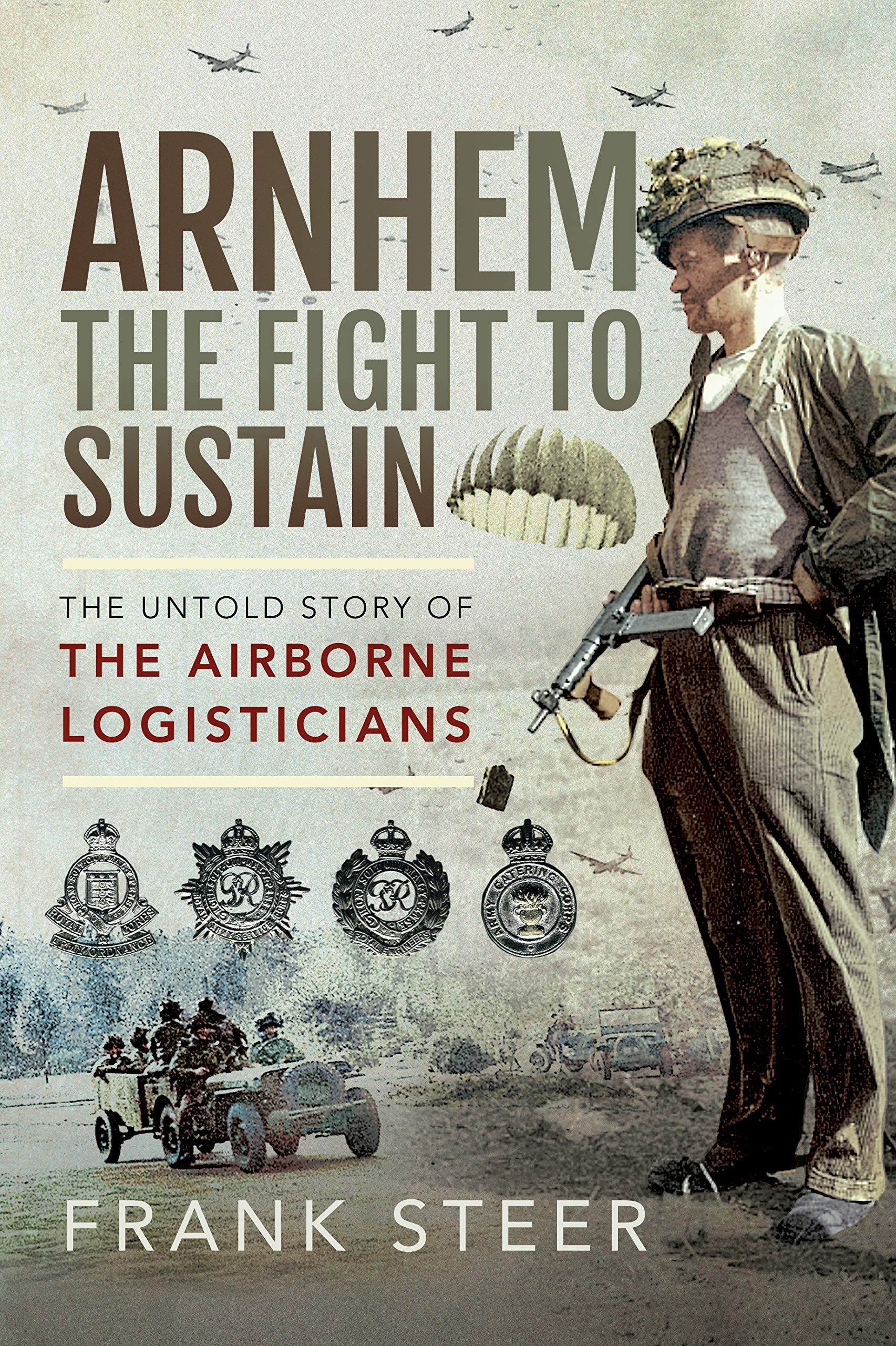 Arnhem - the Fight to Sustain: The Untold Story of the Airborne Logisticians Politics & History