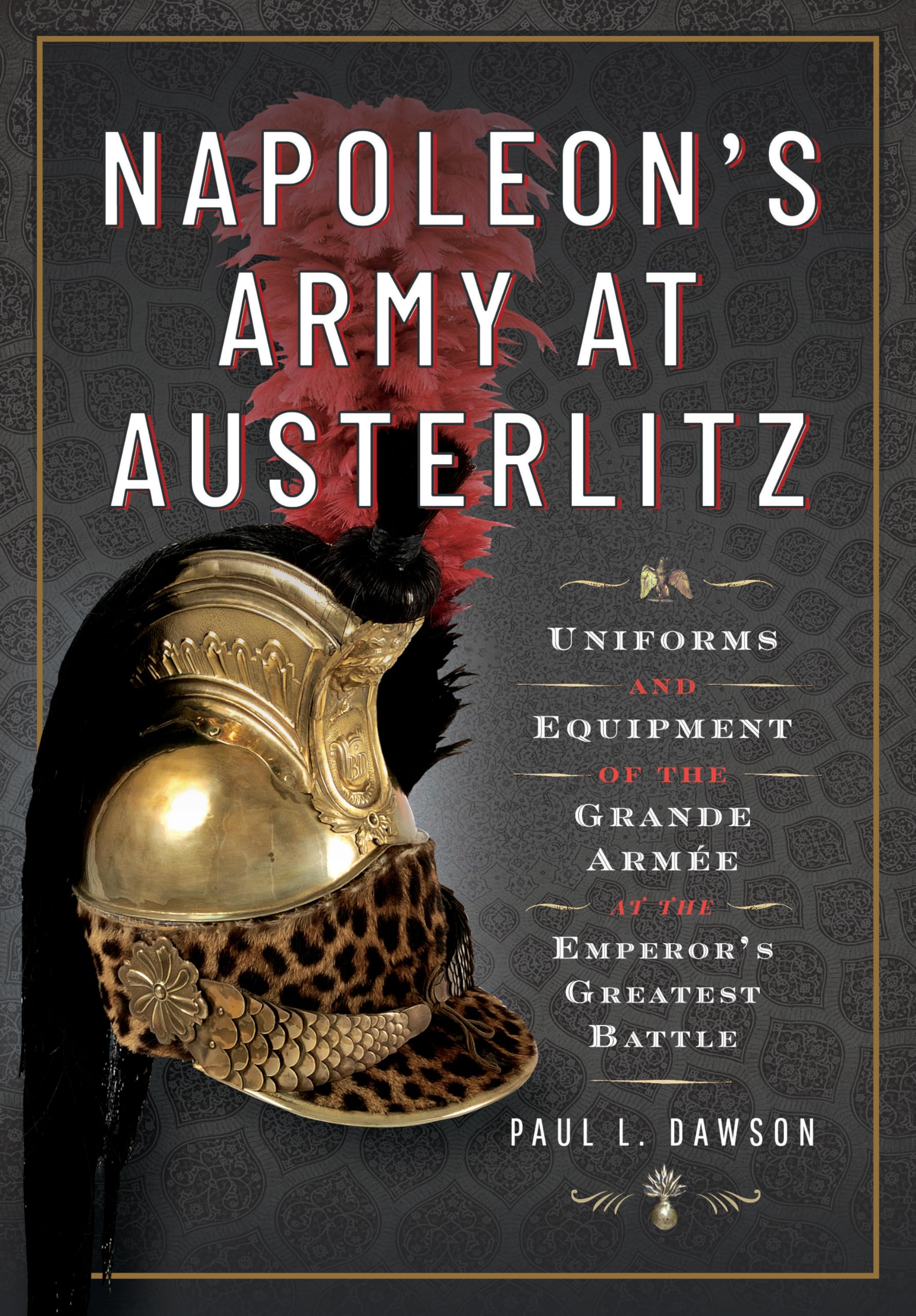 Napoleon's Army at Austerlitz: Uniforms and Equipment of the Grande Armée at the Emperor's Greatest Battle Hobbies & Crafts