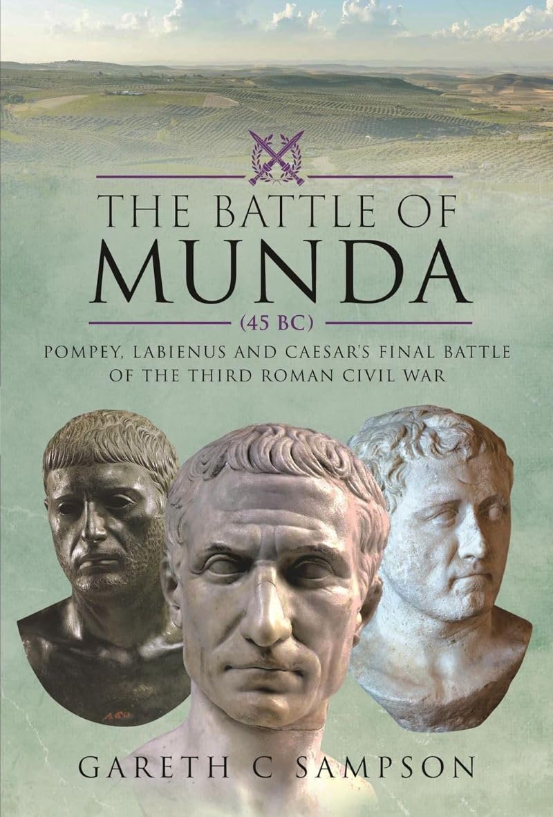 The Battle of Munda, 45 Bc: Pompey, Labienus and Caesar's Final Battle of the Third Roman Civil War Politics & History