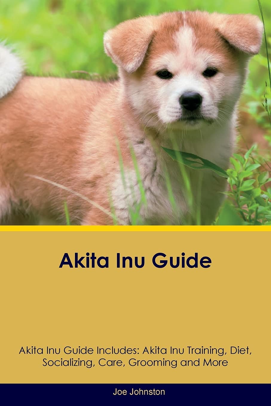 Akita Inu Guide Akita Inu Guide Includes: Akita Inu Training, Diet, Socializing, Care, Grooming, Breeding and More Pets