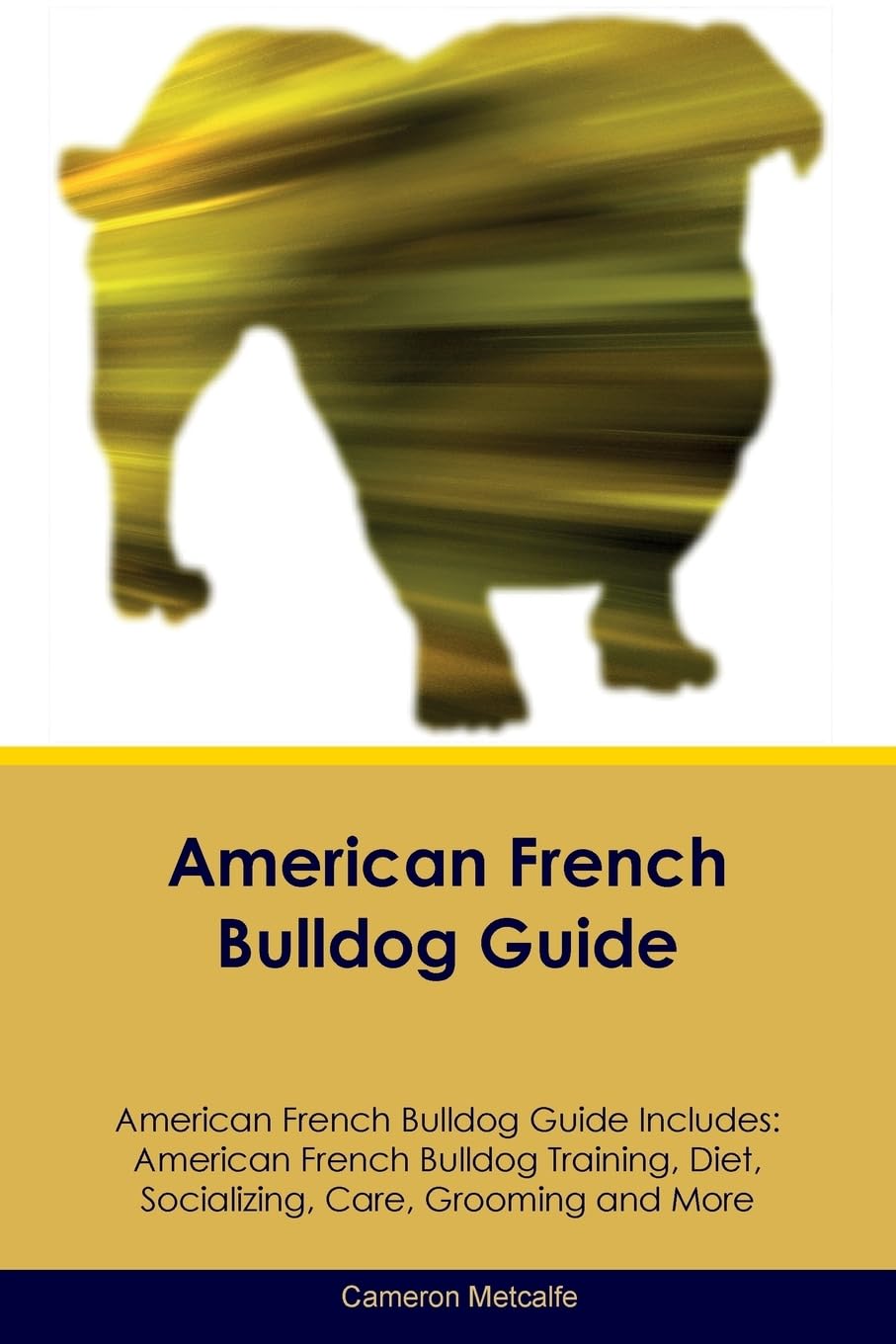 AMER FRENCH BULLDOG GD AMER FR: American French Bulldog Training, Diet, Socializing, Care, Grooming, Breeding and More Pets