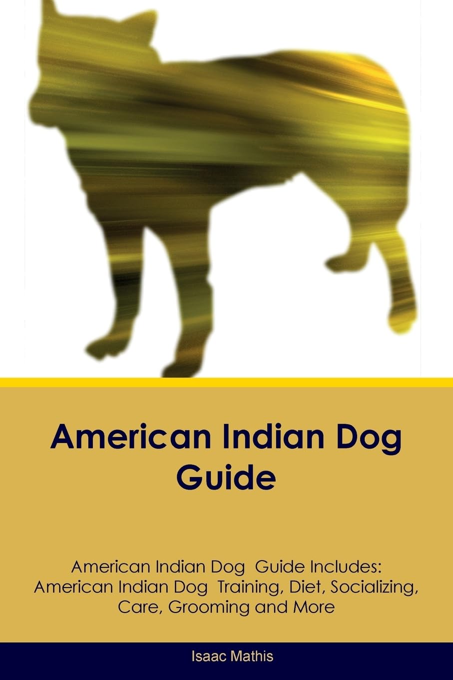 American Indian Dog Guide American Indian Dog Guide Includes: American Indian Dog Training, Diet, Socializing, Care, Grooming, Breeding and More Pets