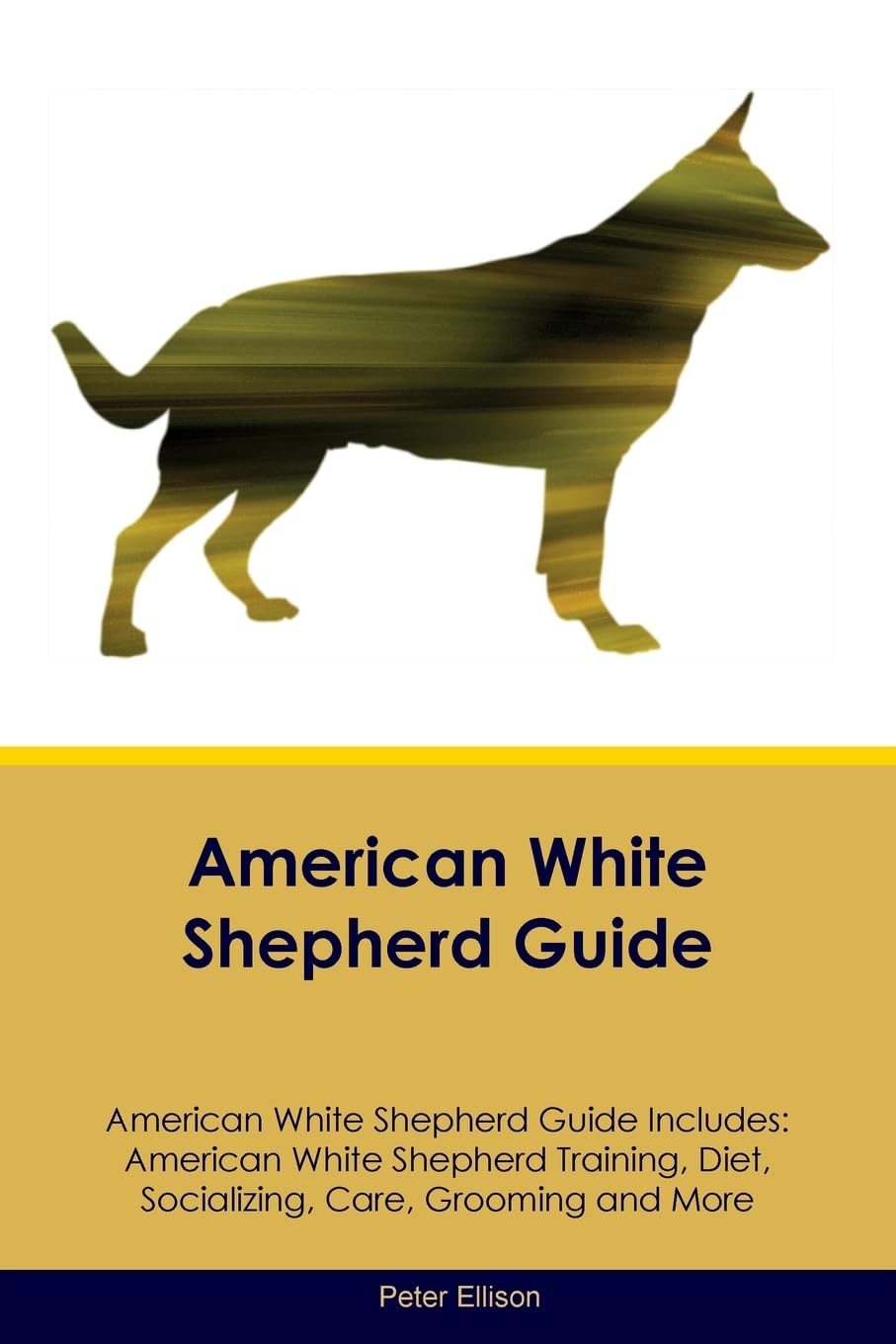 AMER WHITE SHEPHERD GD AMER WH: American White Shepherd Training, Diet, Socializing, Care, Grooming, Breeding and More Pets