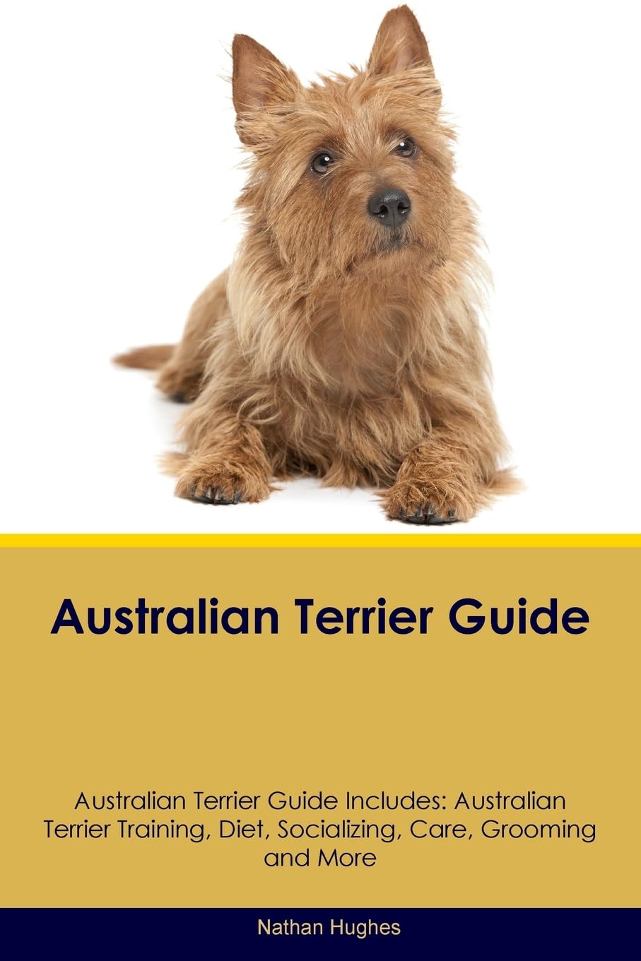 AUSTRALIAN TERRIER GD AUSTRALI: Australian Terrier Training, Diet, Socializing, Care, Grooming, Breeding and More Pets