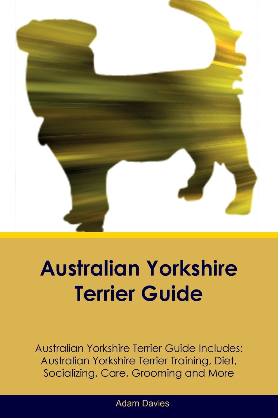 Australian Yorkshire Terrier Guide Australian Yorkshire Terrier Guide Includes: Australian Yorkshire Terrier Training, Diet, Socializing, Care, ... Care, Grooming, Breeding and More Pets