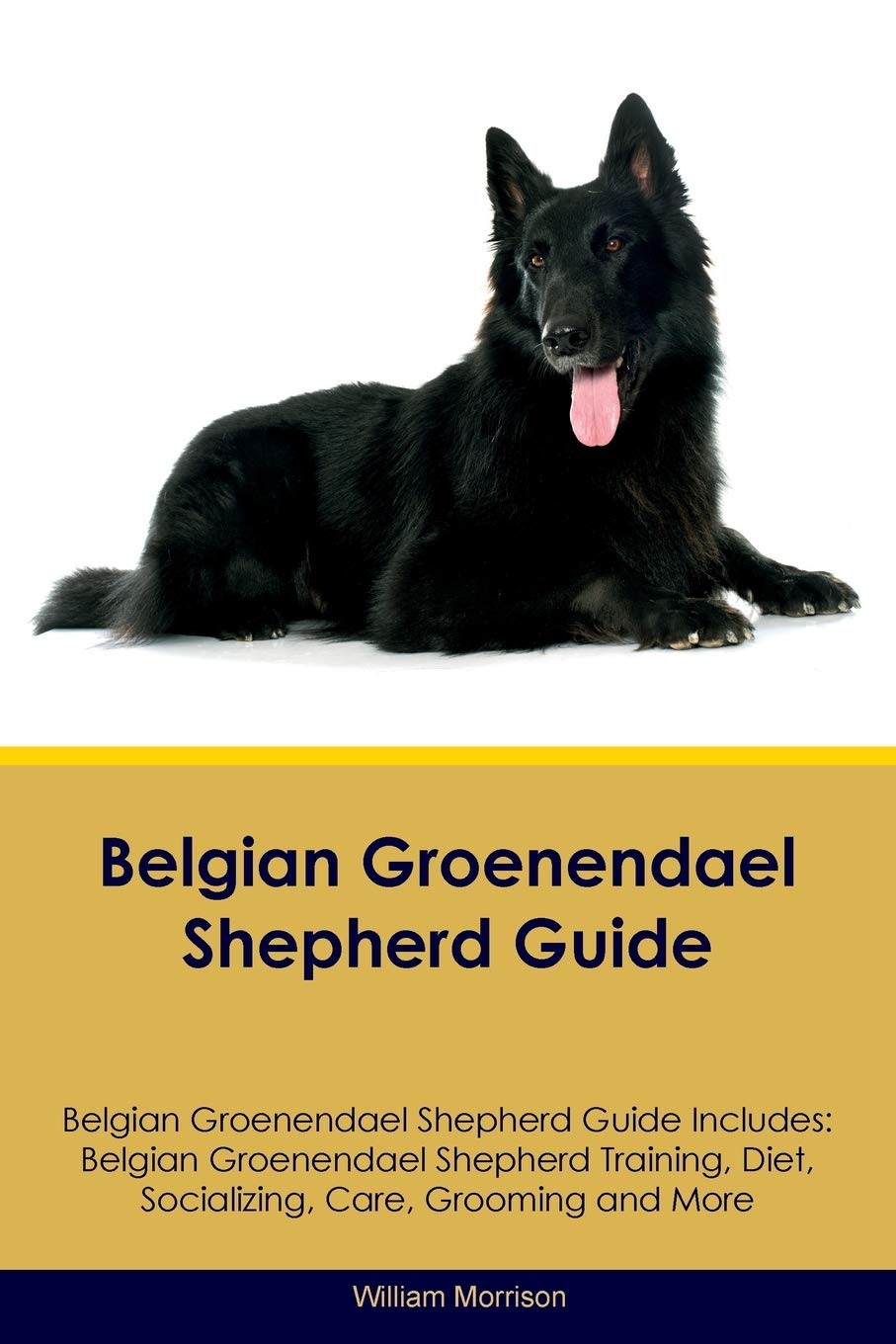 BELGIAN GROENENDAEL SHEPHERD G: Belgian Groenendael Shepherd Training, Diet, Socializing, Care, Grooming, Breeding and More Pets