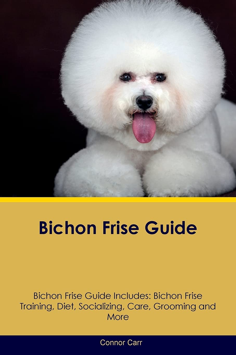 Bichon Frise Guide Bichon Frise Guide Includes: Bichon Frise Training, Diet, Socializing, Care, Grooming, Breeding and More Pets