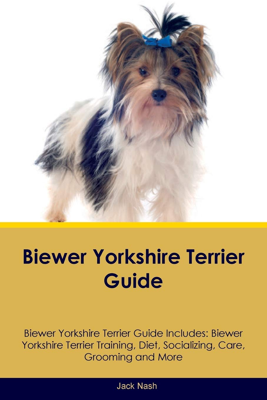 Biewer Yorkshire Terrier Guide Biewer Yorkshire Terrier Guide Includes: Biewer Yorkshire Terrier Training, Diet, Socializing, Care, Grooming, Breeding and More Pets