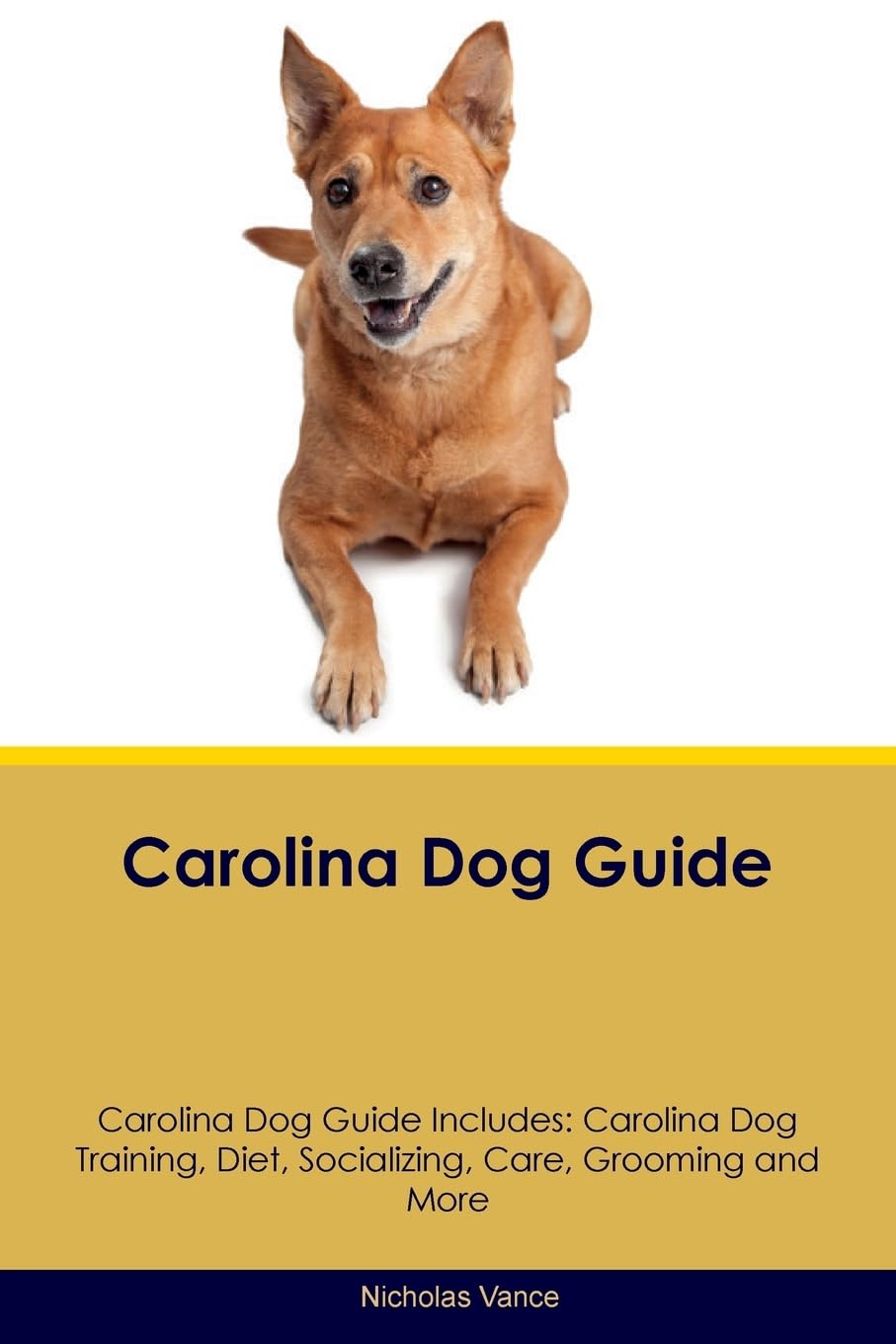 CAROLINA DOG GD CAROLINA DOG G: Carolina Dog Training, Diet, Socializing, Care, Grooming, Breeding and More Pets