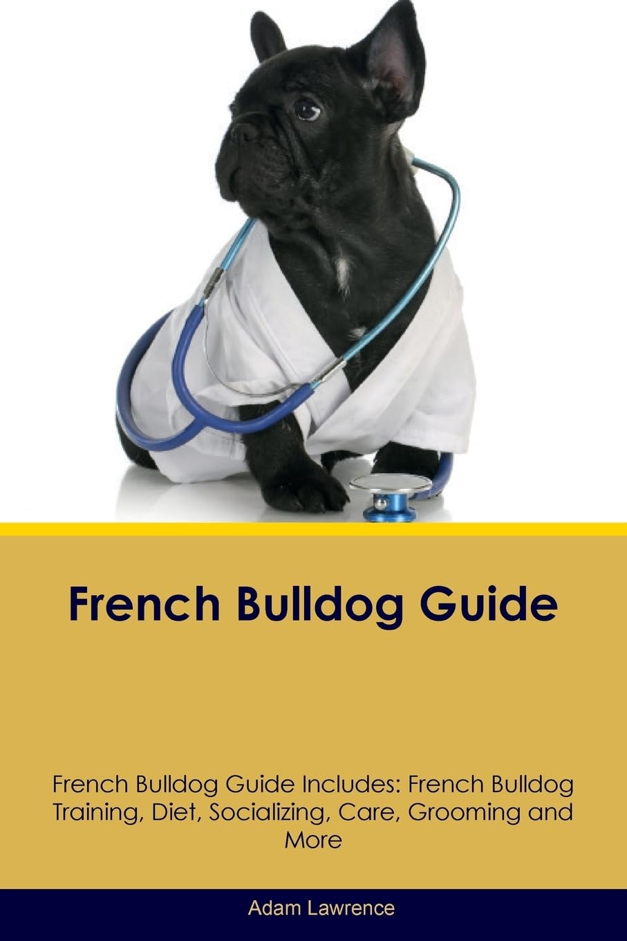 FRENCH BULLDOG GD FRENCH BULLD: French Bulldog Training, Diet, Socializing, Care, Grooming, Breeding and More Pets