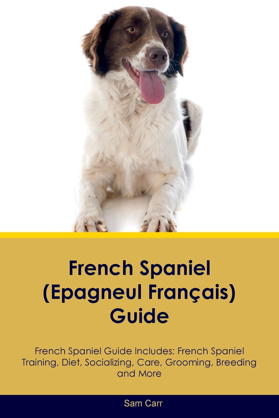French Spaniel (Epagneul Français) Guide French Spaniel Guide Includes: French Spaniel Training, Diet, Socializing, Care, Grooming, Breeding and More Pets