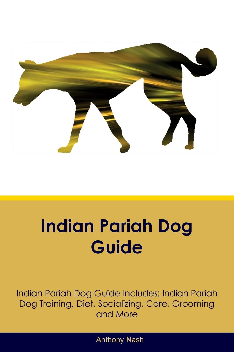 INDIAN PARIAH DOG GD INDIAN PA: Indian Pariah Dog Training, Diet, Socializing, Care, Grooming, Breeding and More Pets
