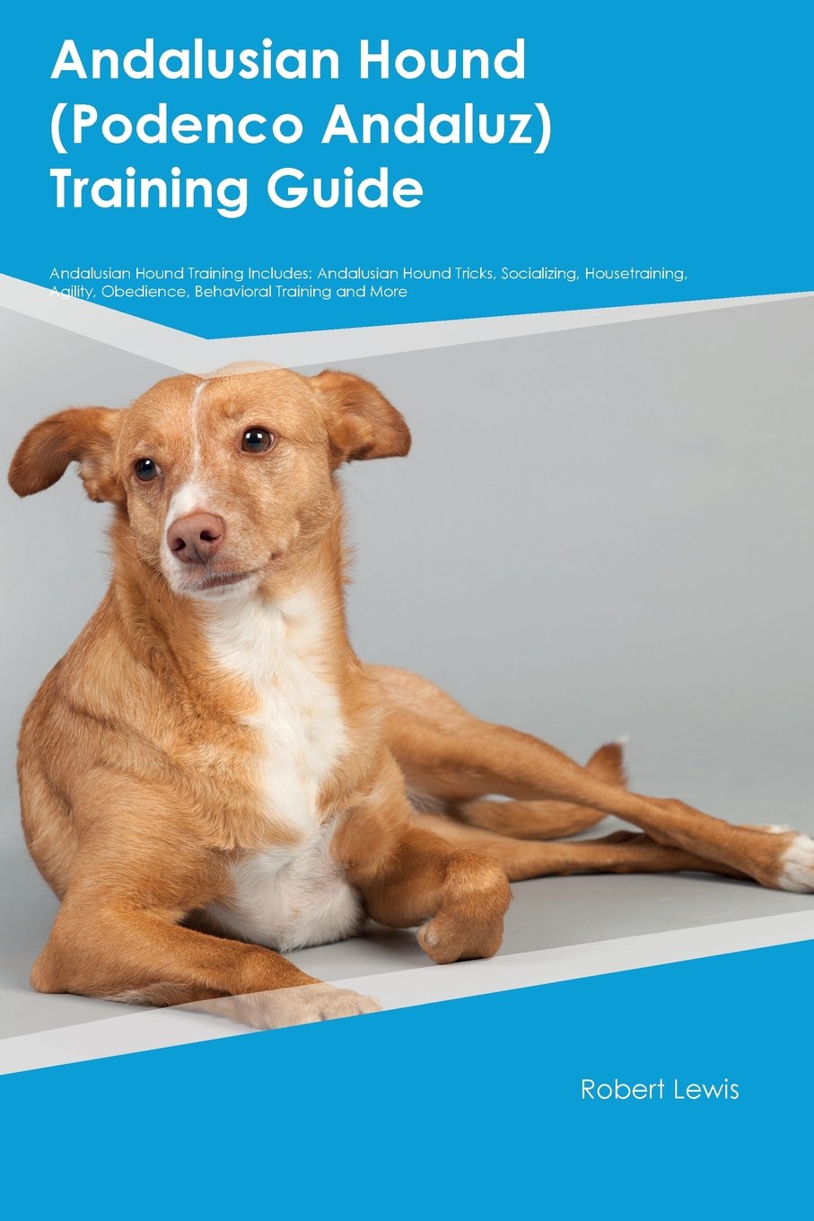 Andalusian Hound (Podenco Andaluz) Training Guide Andalusian Hound Training Includes: Andalusian Hound Tricks, Socializing, Housetraining, Agility, ... Obedience, Behavioral Training and More Pets