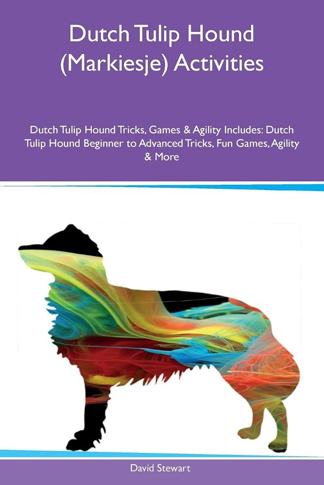 DUTCH TULIP HOUND (MARKIESJE): Dutch Tulip Hound Beginner to Advanced Tricks, Fun Games, Agility & More Pets