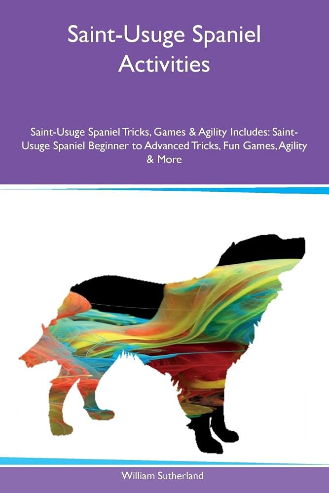 ST-USUGE SPANIEL ACTIVITIES ST: Saint-Usuge Spaniel Beginner to Advanced Tricks, Fun Games, Agility & More Pets