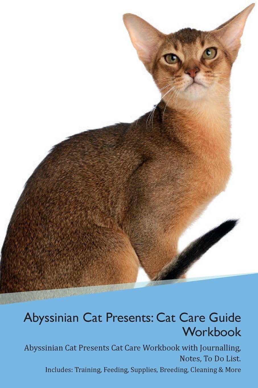 Abyssinian Cat Presents: Cat Care Guide Workbook Abyssinian Cat Presents Cat Care Workbook with Journalling, Notes, To Do List. Includes: Train: Cat ... Supplies, Breeding, Cleaning & More Volume 1 Pets